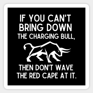 If you can't bring down the charging bull, then don't wave the red cape at it. Magnet